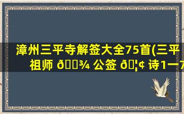 漳州三平寺解签大全75首(三平祖师 🌾 公签 🦢 诗1一75首全解)